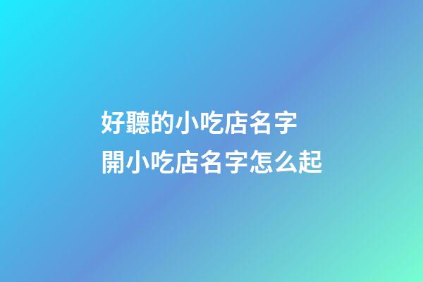 好聽的小吃店名字 開小吃店名字怎么起-第1張-店鋪起名-玄機派